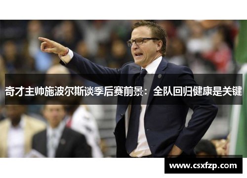 奇才主帅施波尔斯谈季后赛前景：全队回归健康是关键