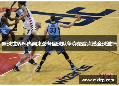 篮球世界杯热潮来袭各国球队争夺荣耀点燃全球激情