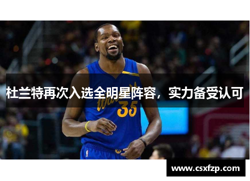 杜兰特再次入选全明星阵容，实力备受认可