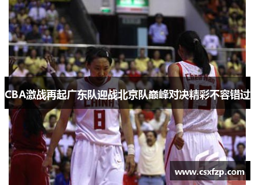 CBA激战再起广东队迎战北京队巅峰对决精彩不容错过