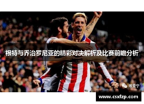 根特与乔治罗尼亚的精彩对决解析及比赛前瞻分析