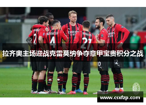 拉齐奥主场迎战克雷莫纳争夺意甲宝贵积分之战