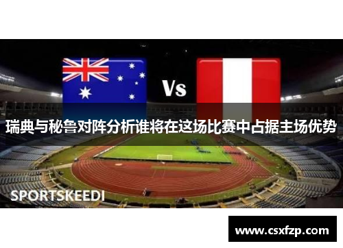瑞典与秘鲁对阵分析谁将在这场比赛中占据主场优势