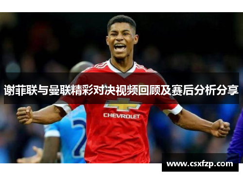 谢菲联与曼联精彩对决视频回顾及赛后分析分享
